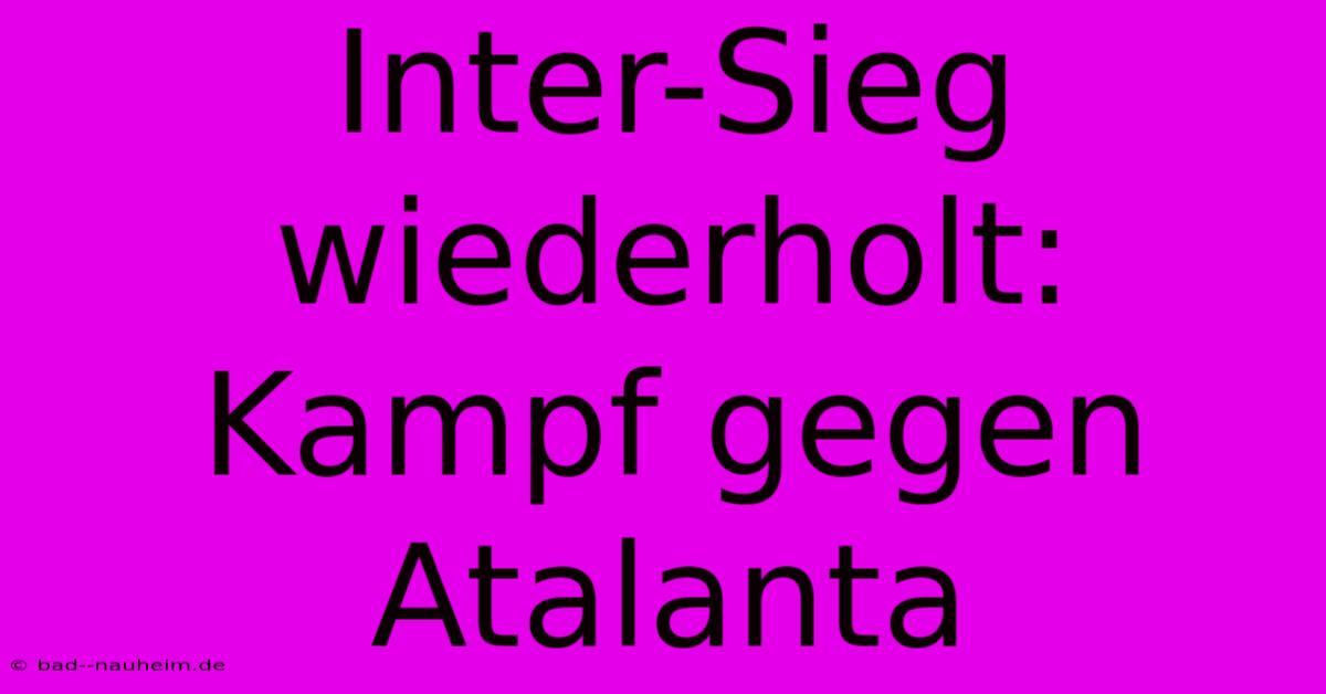 Inter-Sieg Wiederholt: Kampf Gegen Atalanta