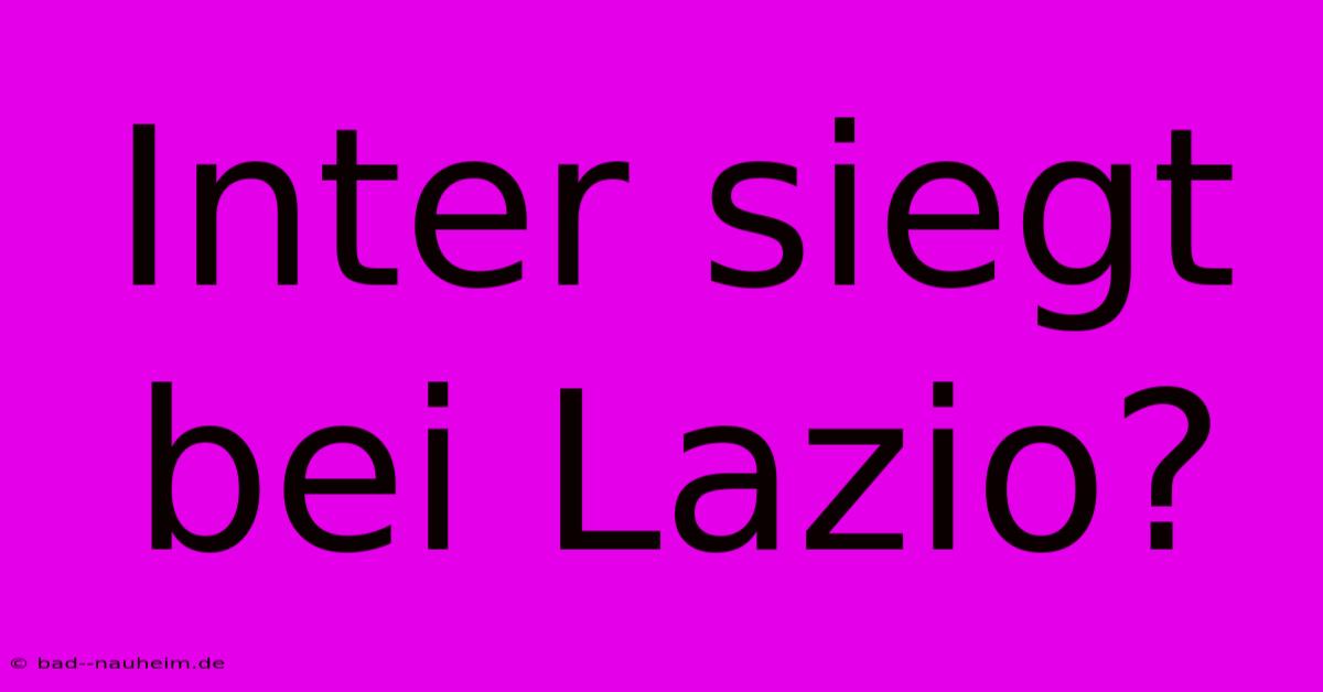 Inter Siegt Bei Lazio?