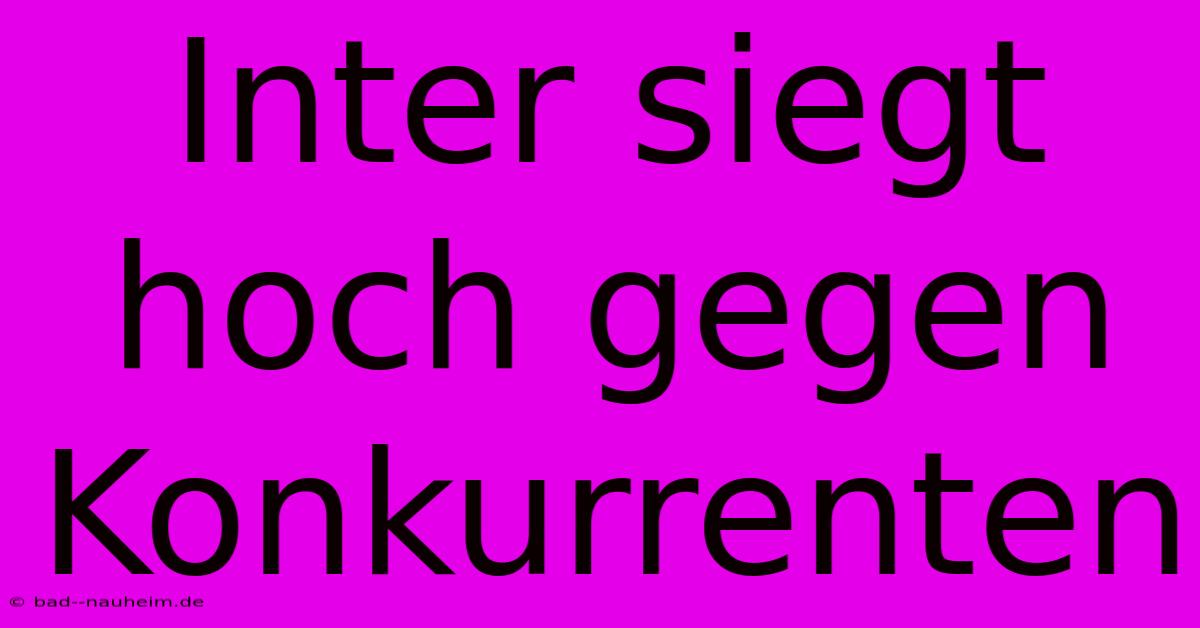 Inter Siegt Hoch Gegen Konkurrenten