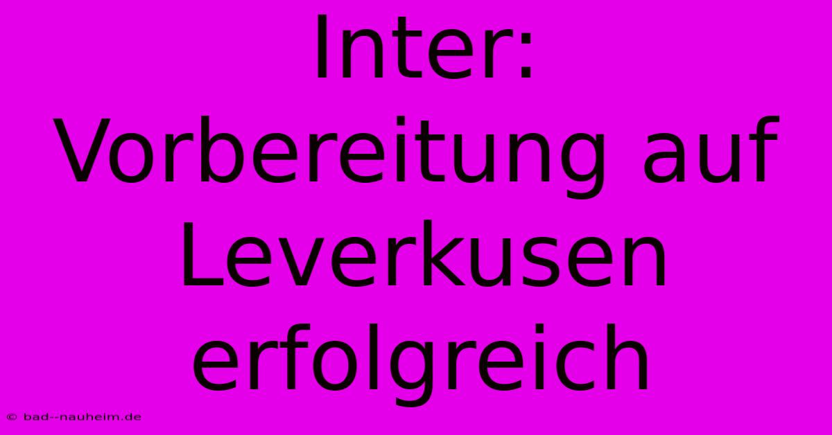 Inter: Vorbereitung Auf Leverkusen Erfolgreich