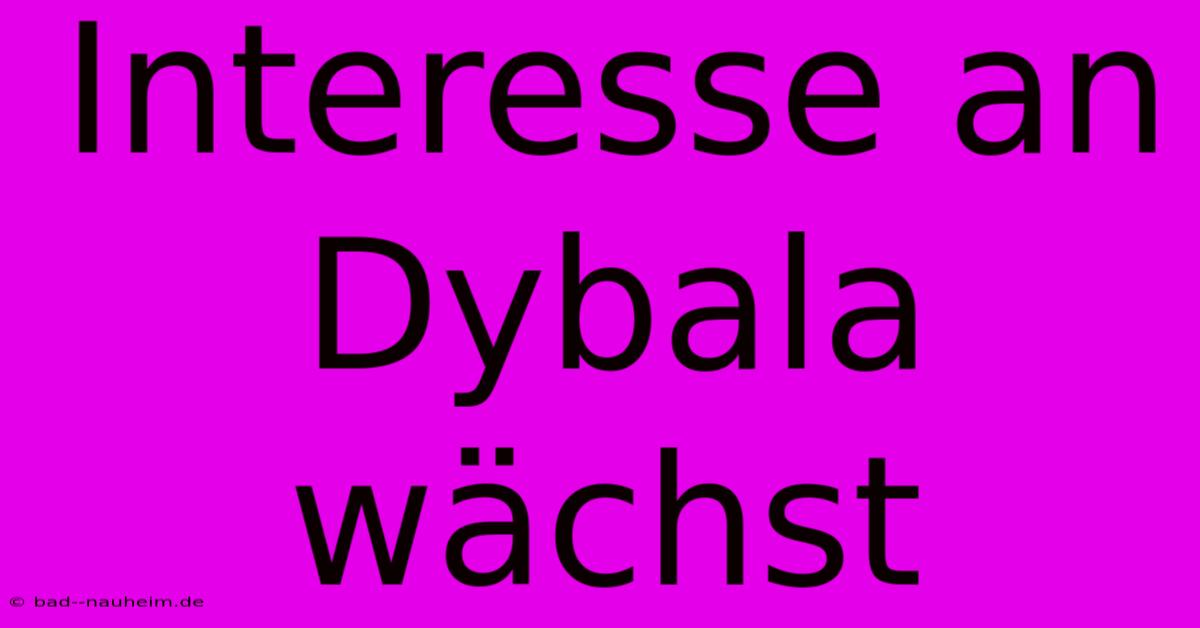 Interesse An Dybala Wächst