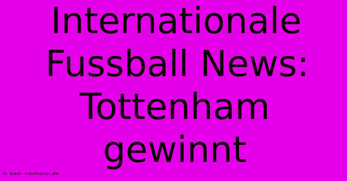 Internationale Fussball News: Tottenham Gewinnt