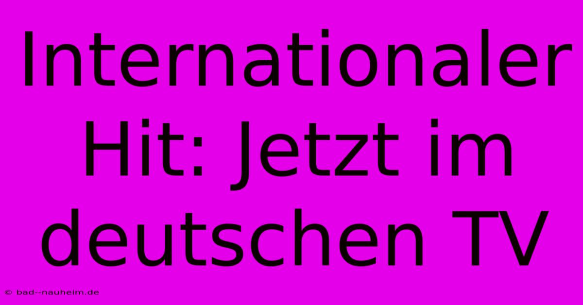 Internationaler Hit: Jetzt Im Deutschen TV