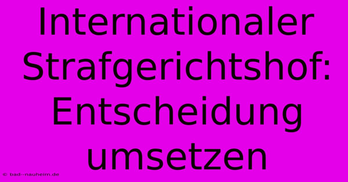 Internationaler Strafgerichtshof: Entscheidung Umsetzen