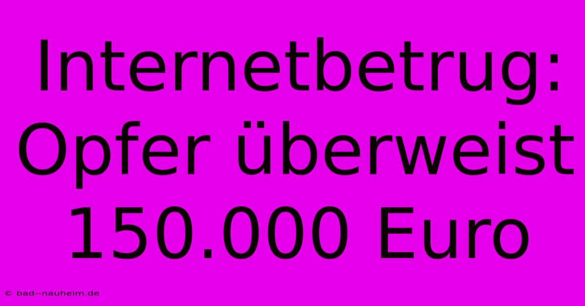 Internetbetrug: Opfer Überweist 150.000 Euro