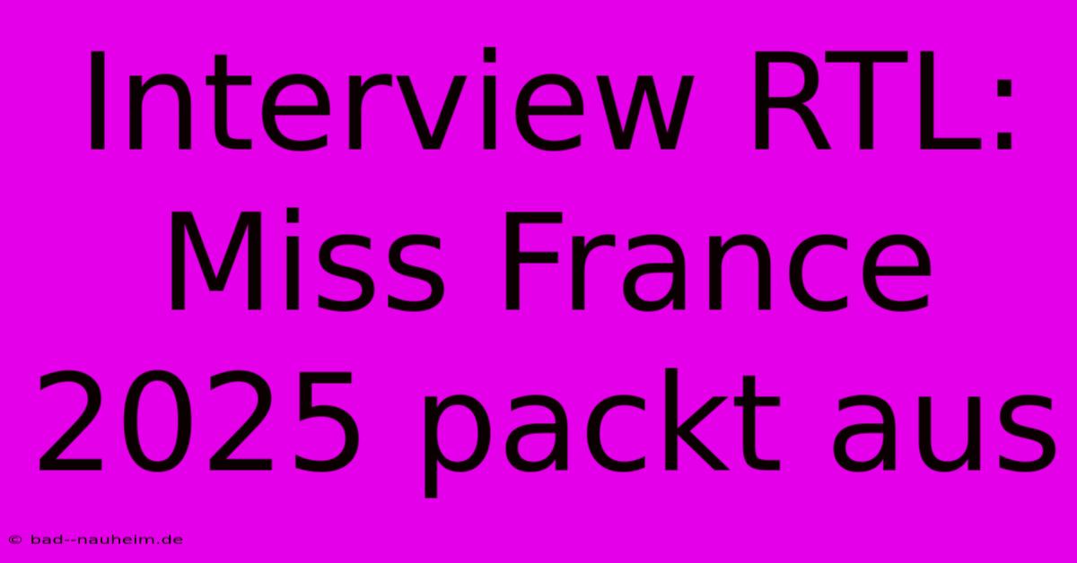 Interview RTL: Miss France 2025 Packt Aus