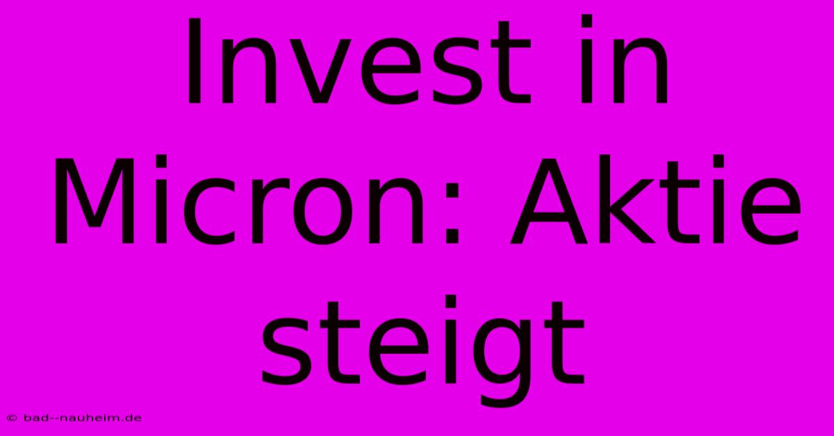 Invest In Micron: Aktie Steigt