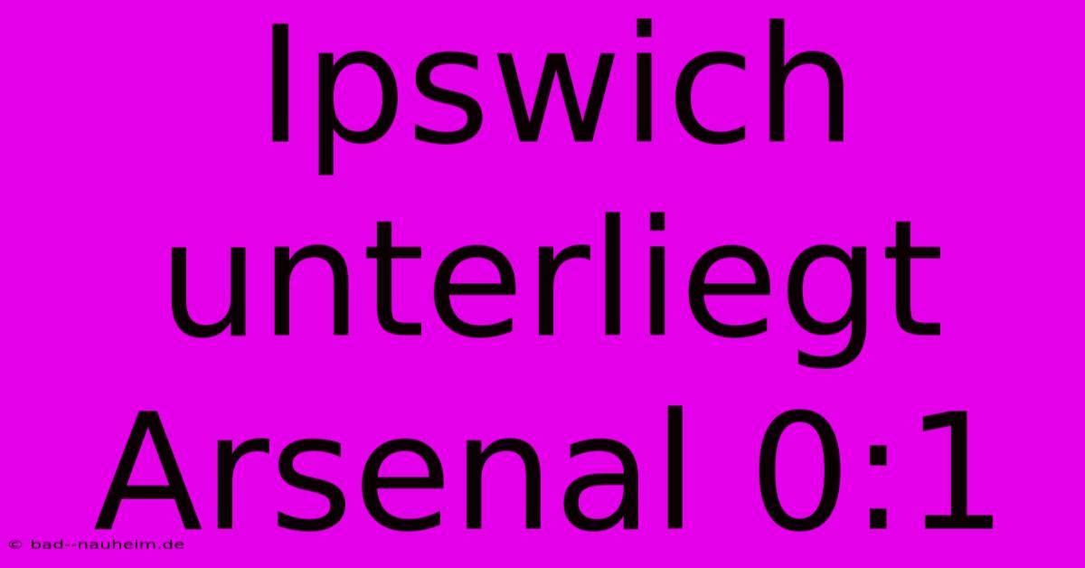 Ipswich Unterliegt Arsenal 0:1