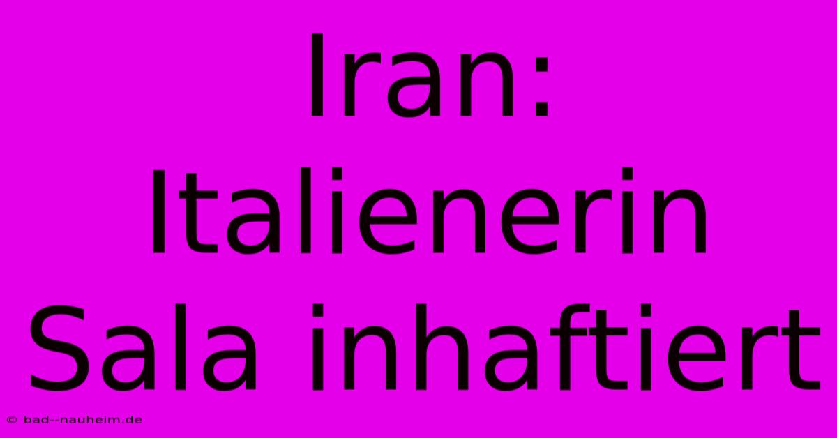 Iran: Italienerin Sala Inhaftiert