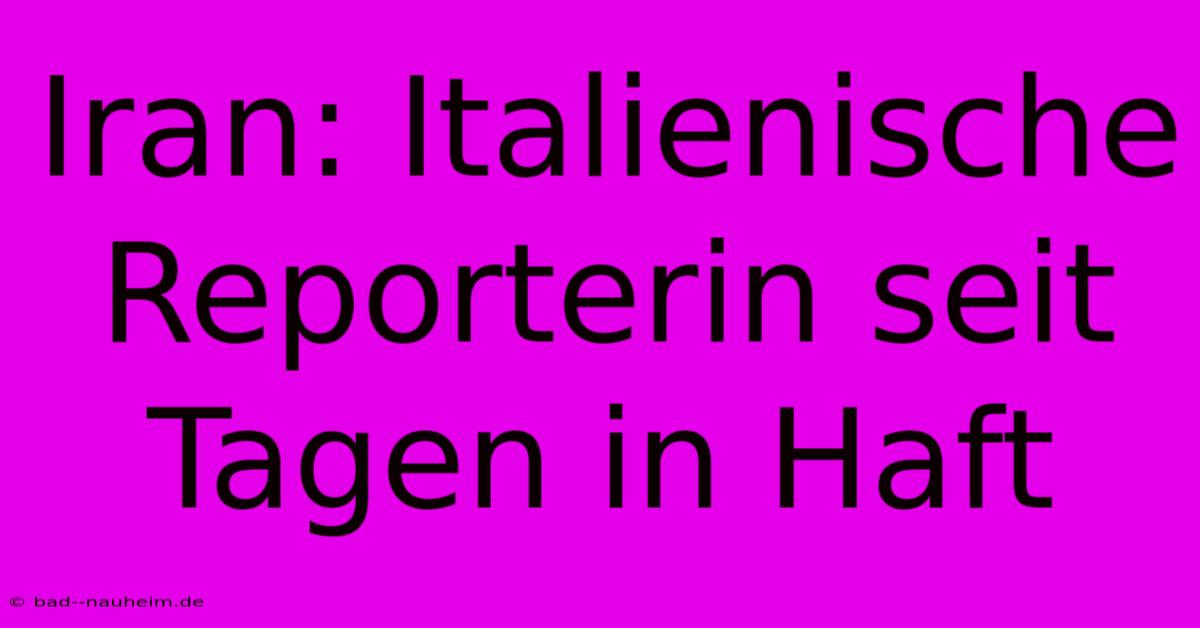 Iran: Italienische Reporterin Seit Tagen In Haft