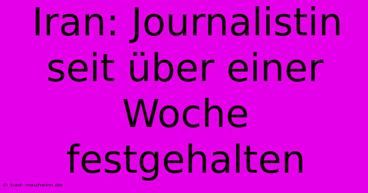 Iran: Journalistin Seit Über Einer Woche Festgehalten