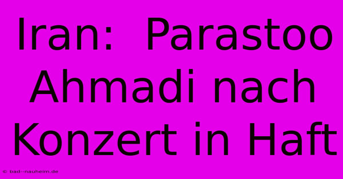 Iran:  Parastoo Ahmadi Nach Konzert In Haft