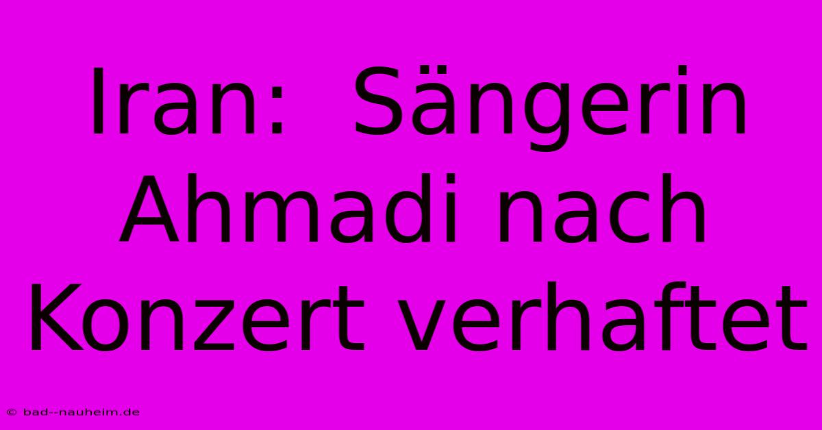 Iran:  Sängerin Ahmadi Nach Konzert Verhaftet