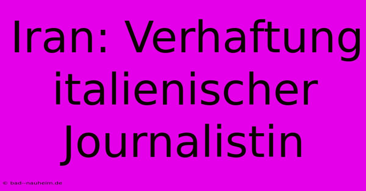 Iran: Verhaftung Italienischer Journalistin