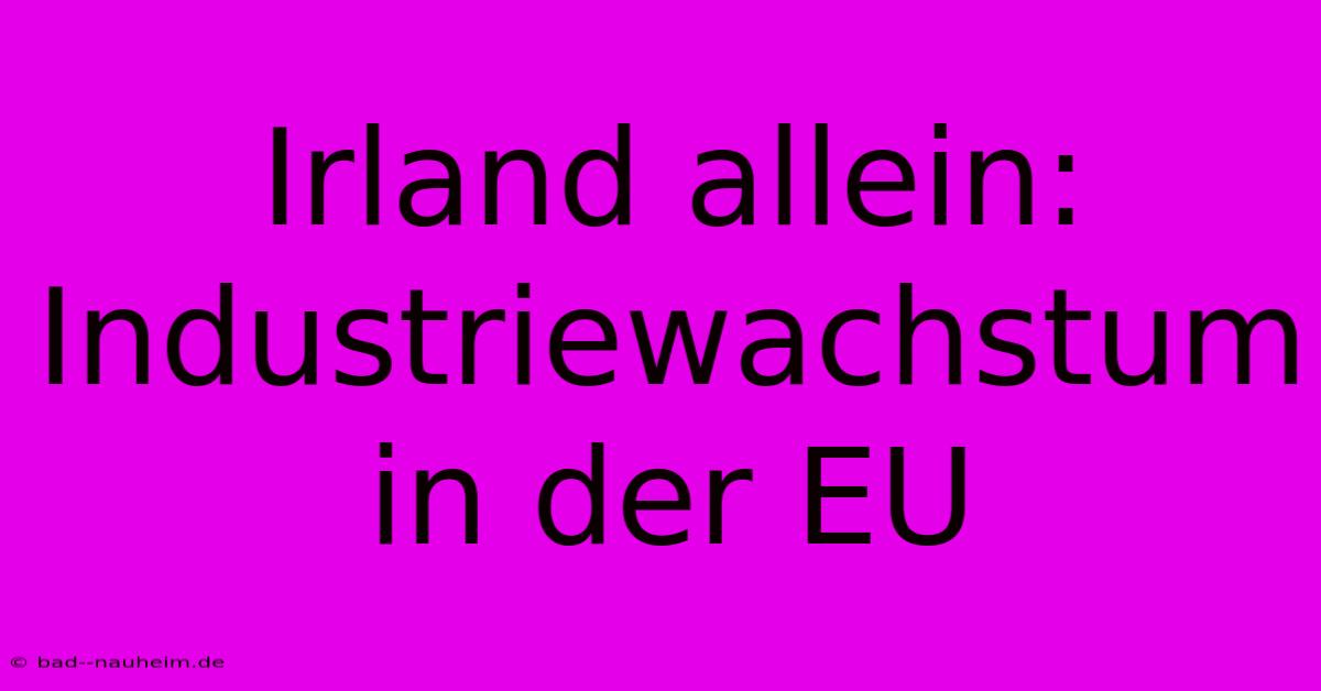 Irland Allein: Industriewachstum In Der EU