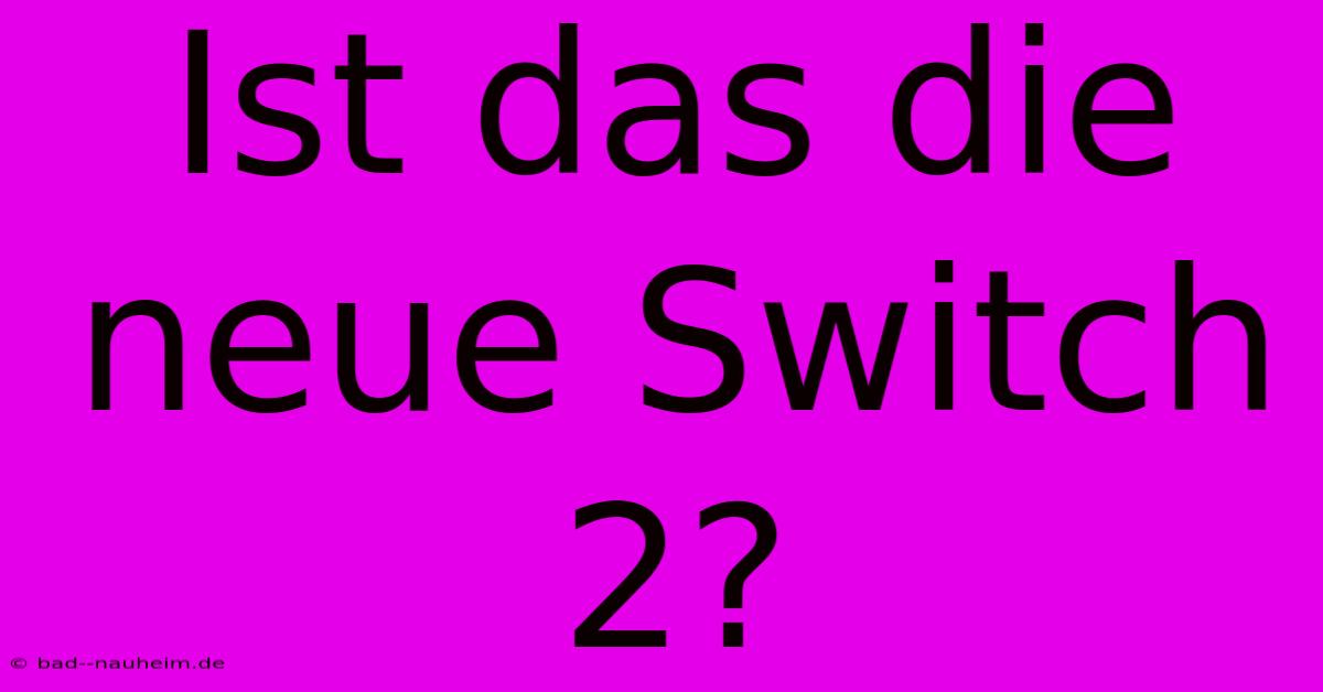 Ist Das Die Neue Switch 2?