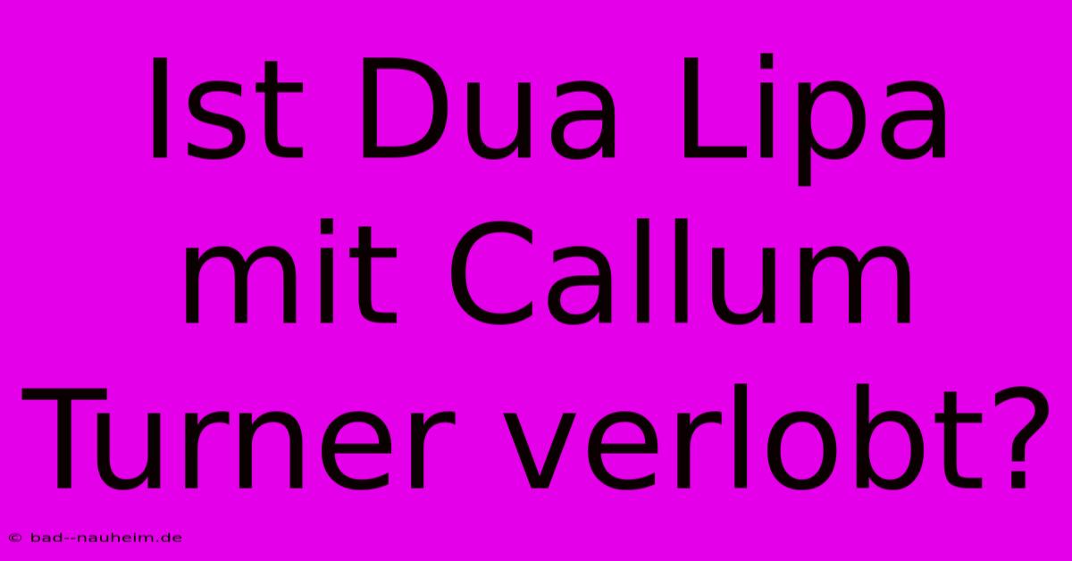 Ist Dua Lipa Mit Callum Turner Verlobt?