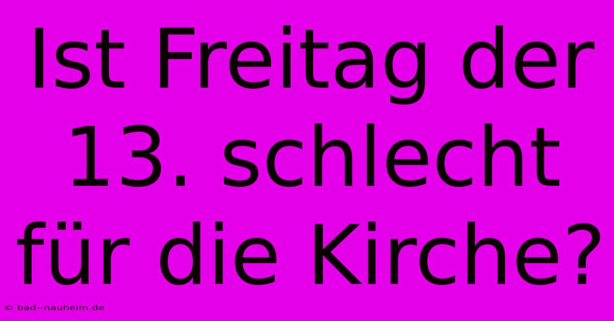 Ist Freitag Der 13. Schlecht Für Die Kirche?