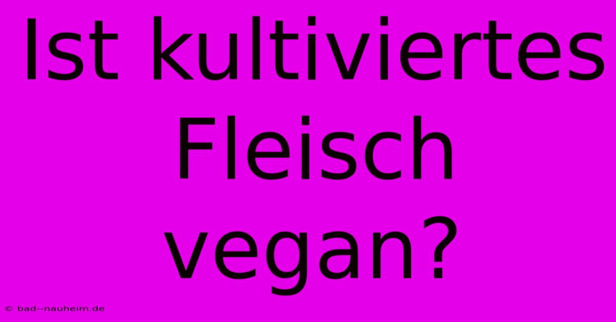 Ist Kultiviertes Fleisch Vegan?