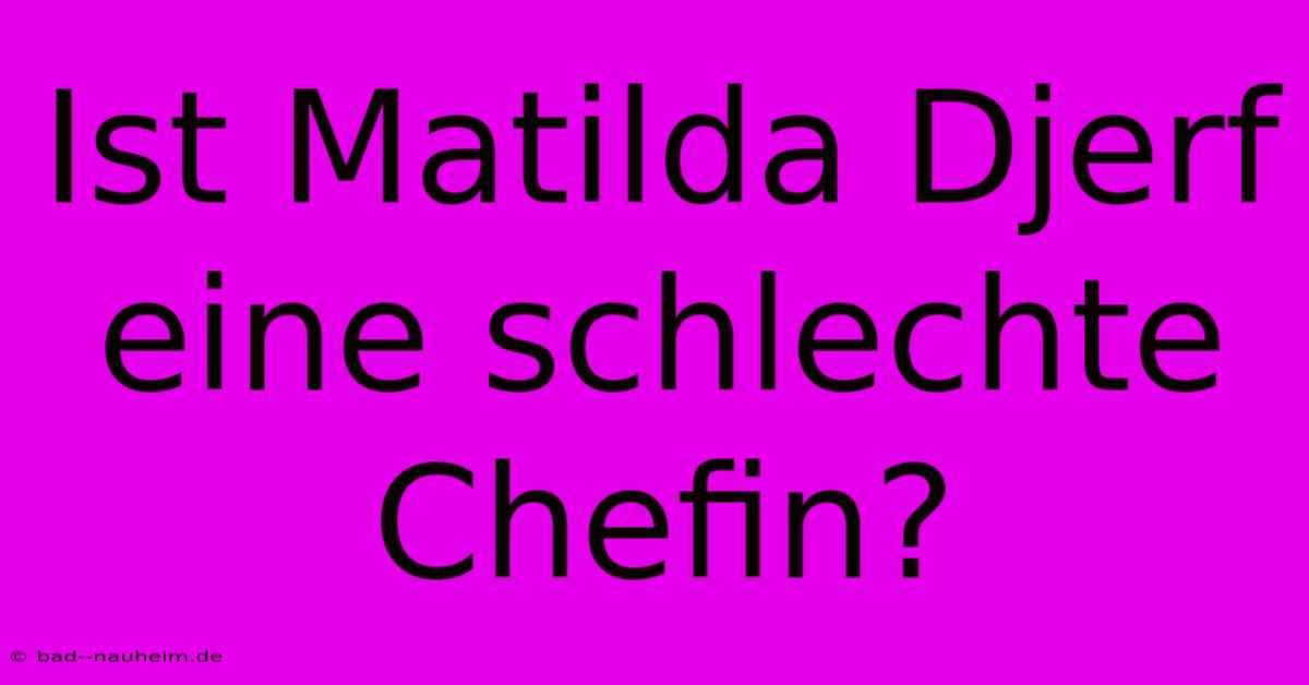 Ist Matilda Djerf Eine Schlechte Chefin?