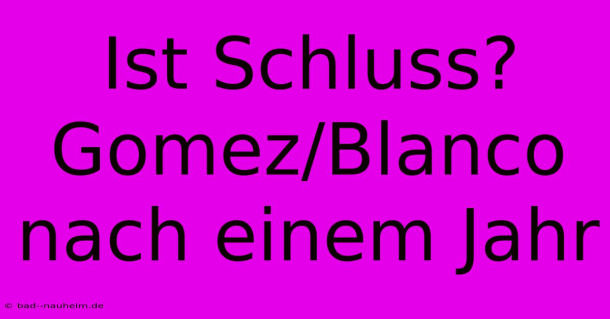 Ist Schluss? Gomez/Blanco Nach Einem Jahr