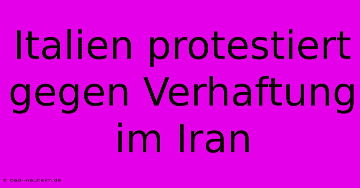 Italien Protestiert Gegen Verhaftung Im Iran