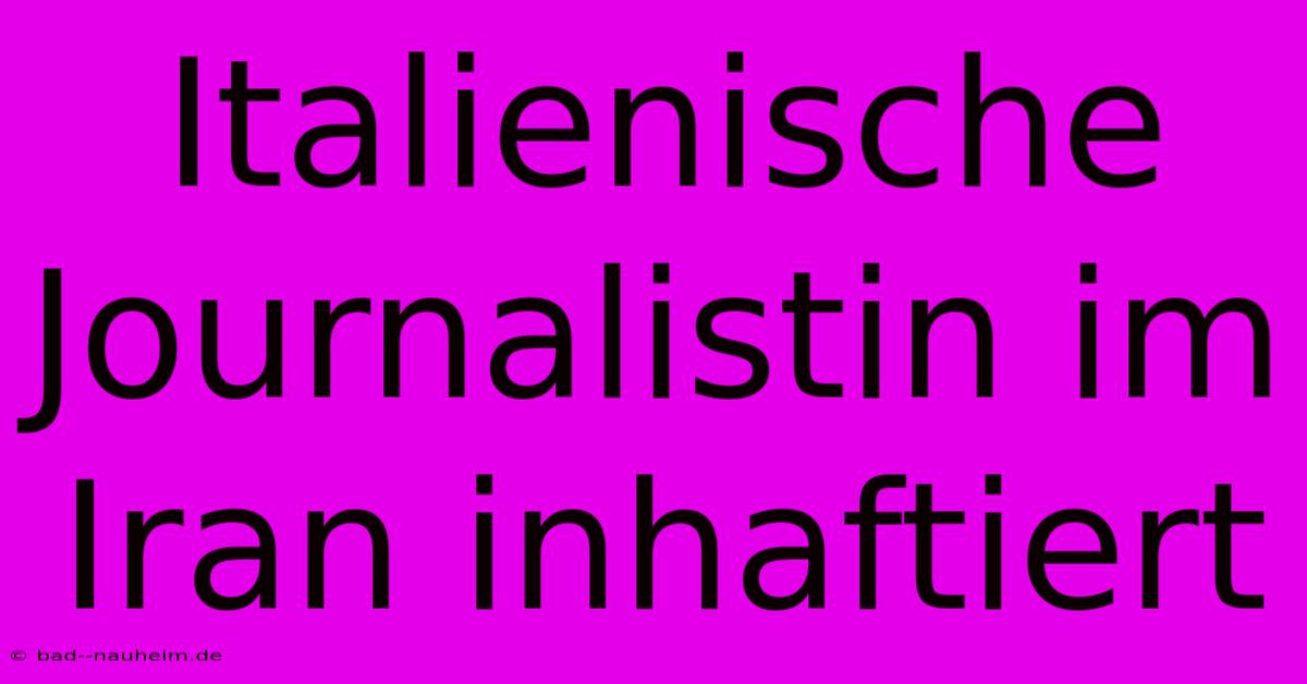 Italienische Journalistin Im Iran Inhaftiert