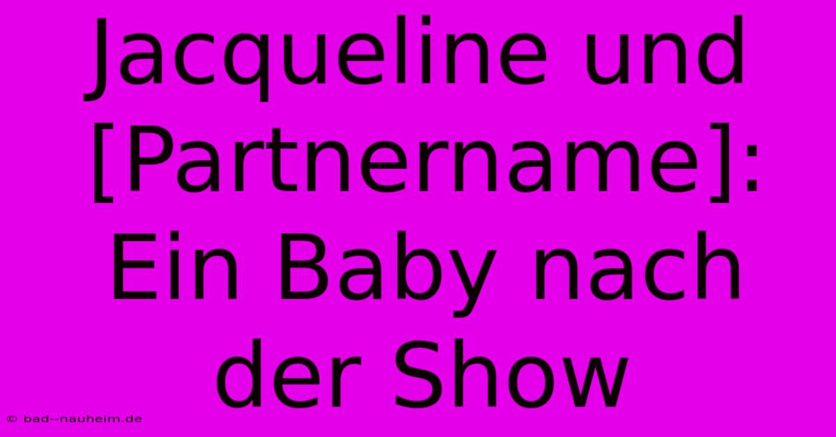 Jacqueline Und [Partnername]: Ein Baby Nach Der Show