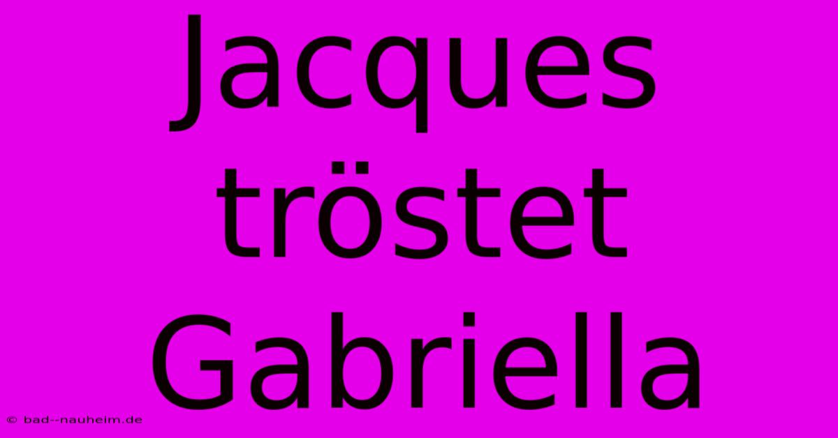 Jacques Tröstet Gabriella