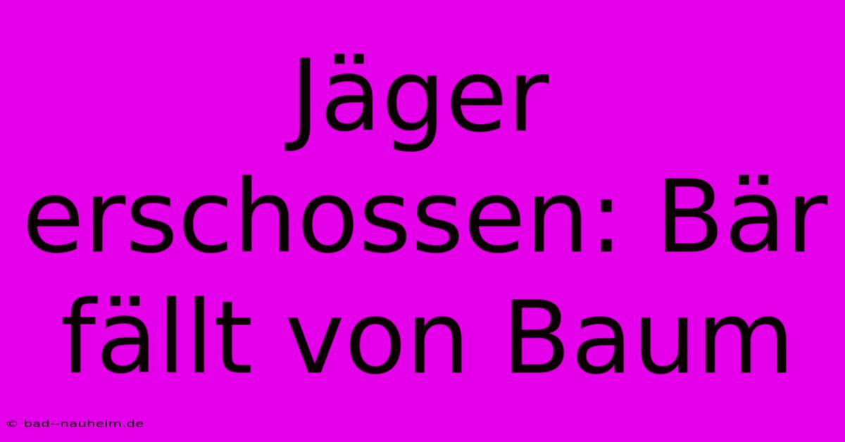 Jäger Erschossen: Bär Fällt Von Baum