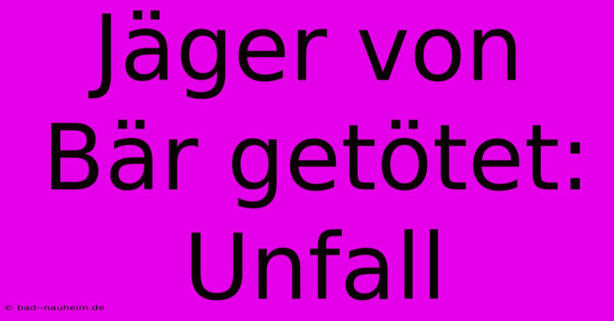 Jäger Von Bär Getötet: Unfall