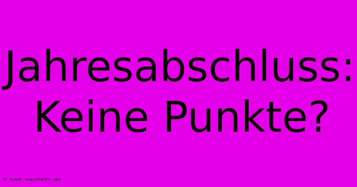 Jahresabschluss: Keine Punkte?