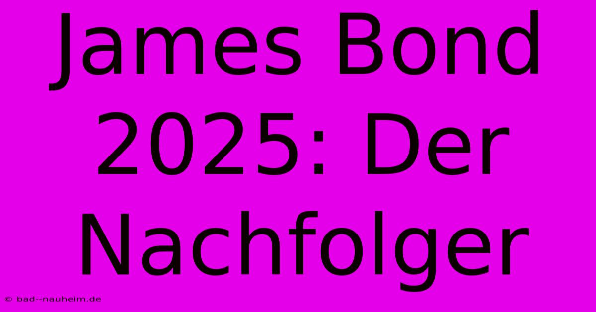 James Bond 2025: Der Nachfolger