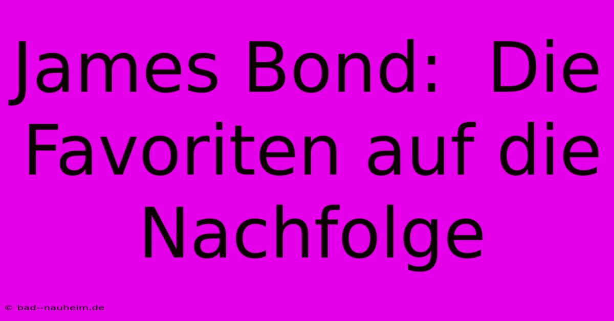 James Bond:  Die Favoriten Auf Die Nachfolge