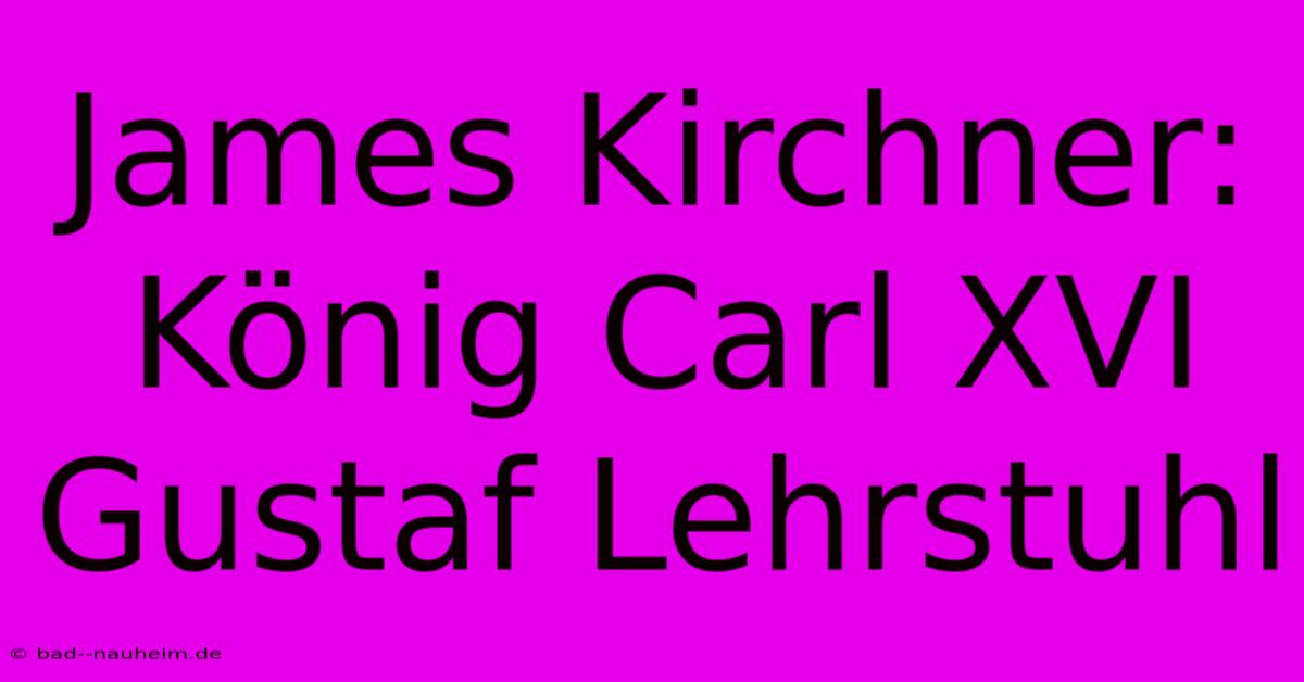 James Kirchner: König Carl XVI Gustaf Lehrstuhl