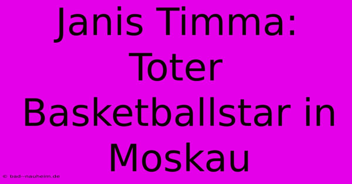 Janis Timma: Toter Basketballstar In Moskau