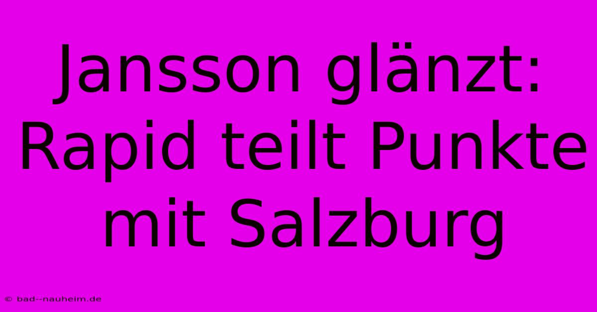 Jansson Glänzt: Rapid Teilt Punkte Mit Salzburg