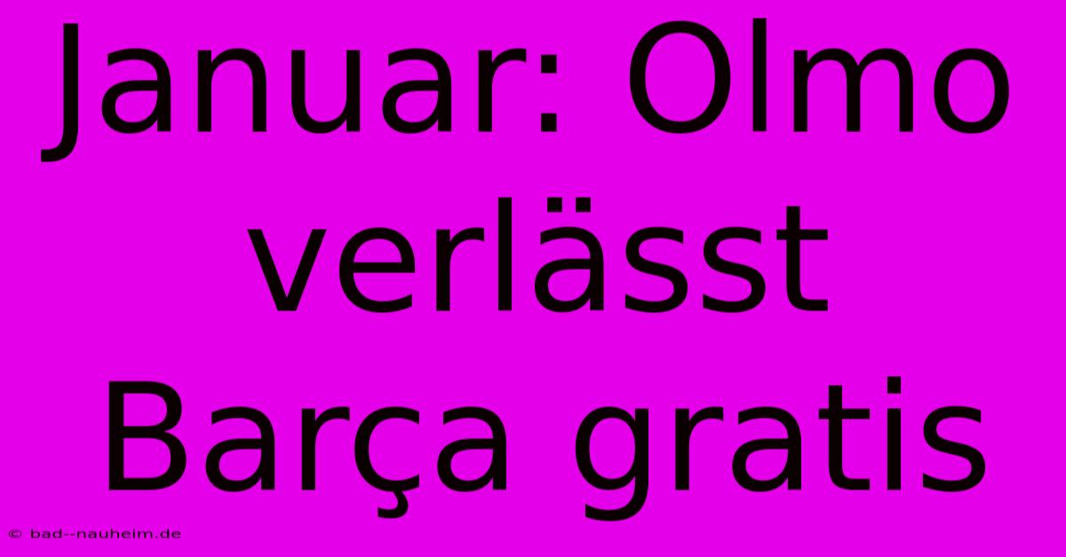 Januar: Olmo Verlässt Barça Gratis