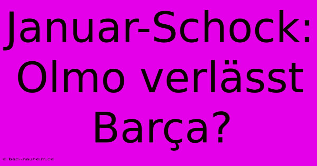 Januar-Schock: Olmo Verlässt Barça?