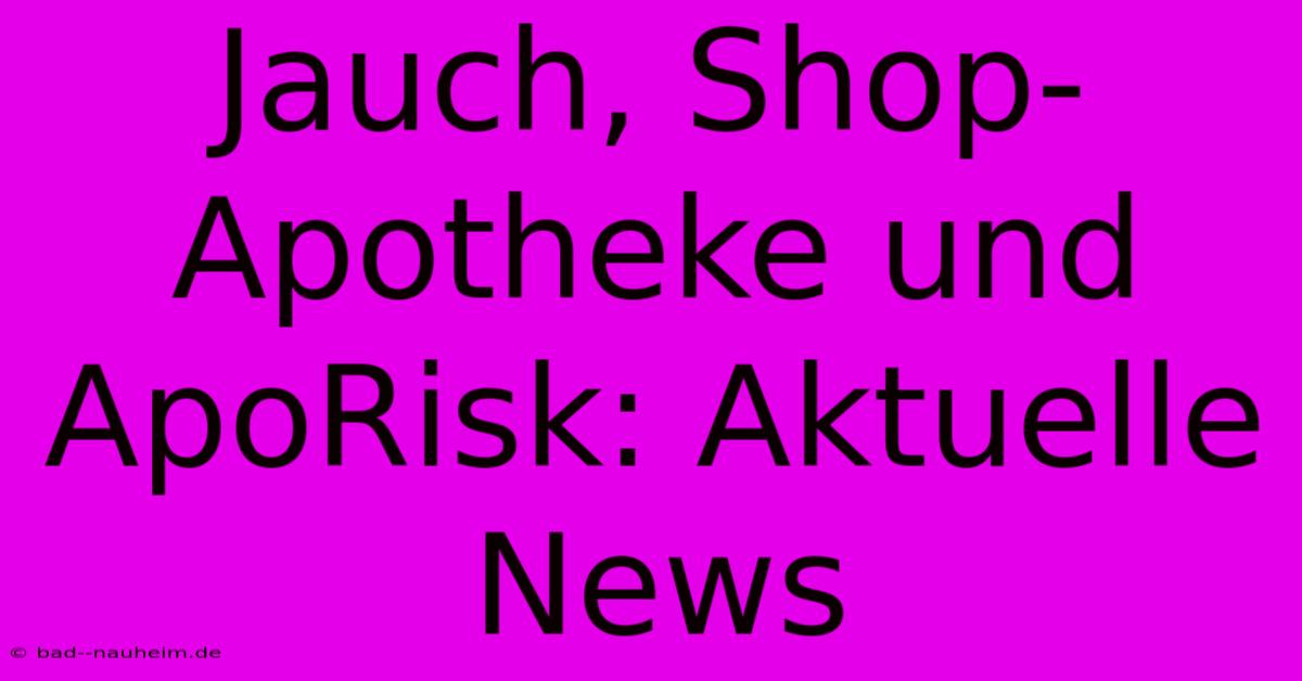 Jauch, Shop-Apotheke Und ApoRisk: Aktuelle News