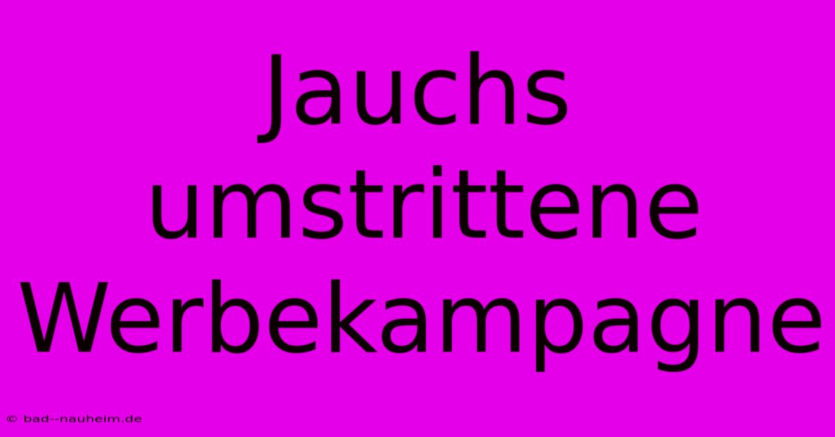 Jauchs Umstrittene Werbekampagne