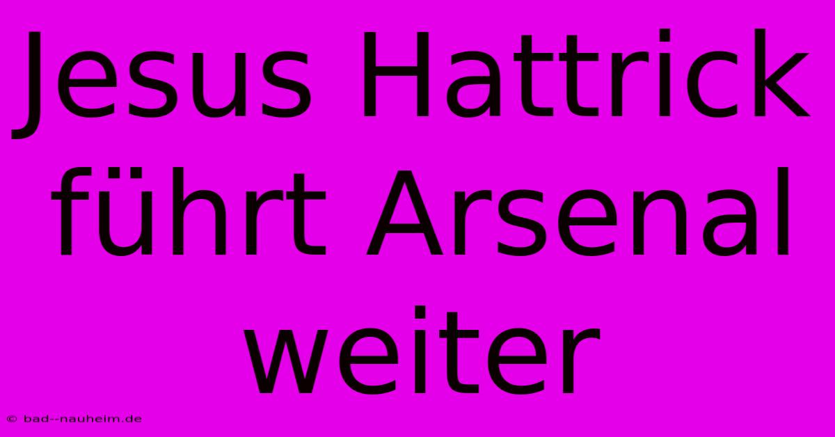 Jesus Hattrick Führt Arsenal Weiter