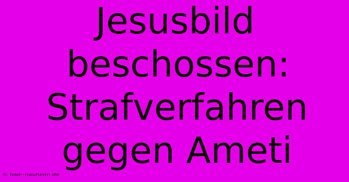 Jesusbild Beschossen: Strafverfahren Gegen Ameti