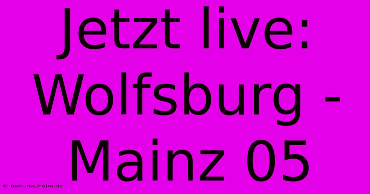 Jetzt Live: Wolfsburg - Mainz 05