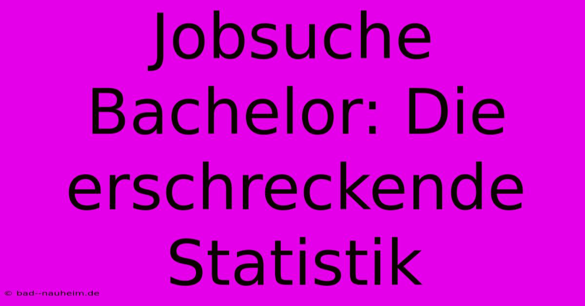 Jobsuche Bachelor: Die Erschreckende Statistik