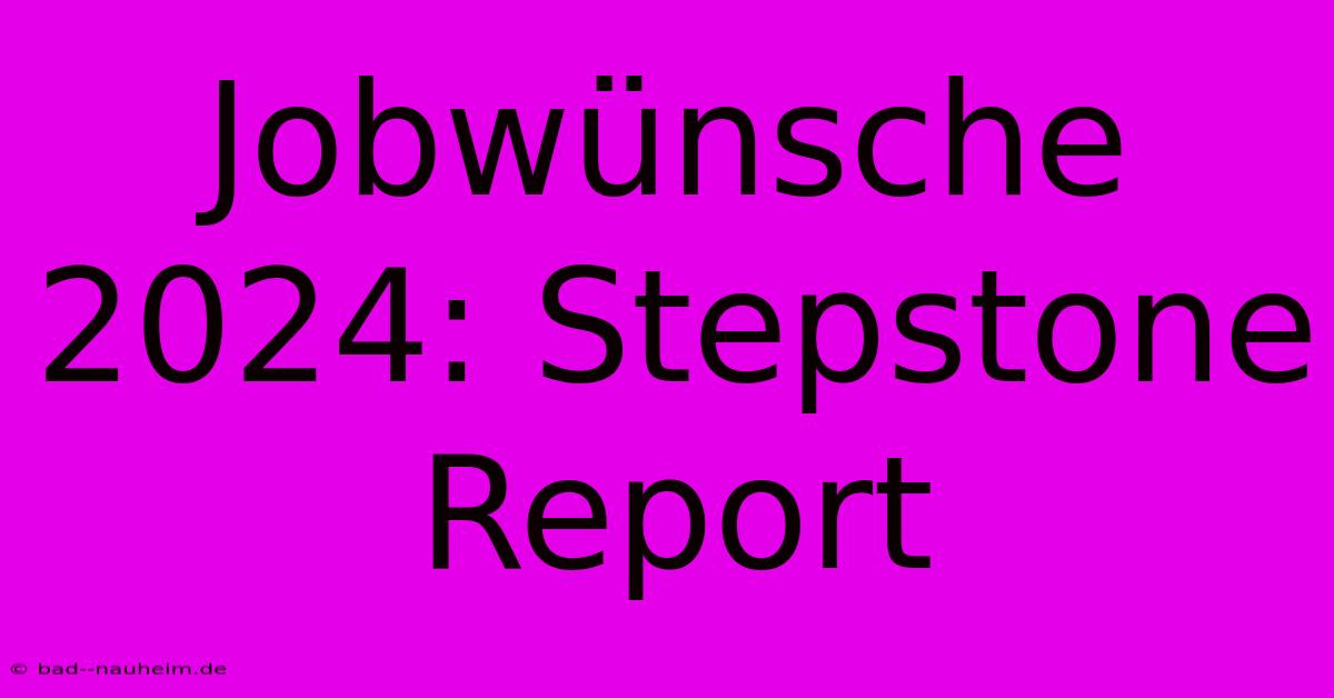 Jobwünsche 2024: Stepstone Report