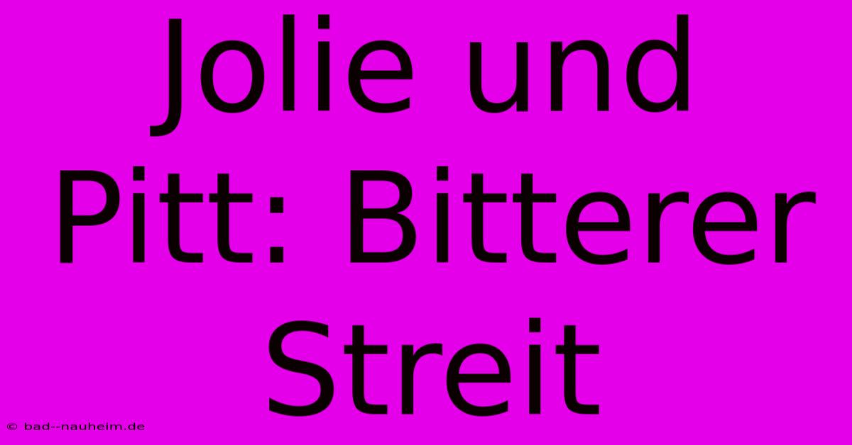 Jolie Und Pitt: Bitterer Streit