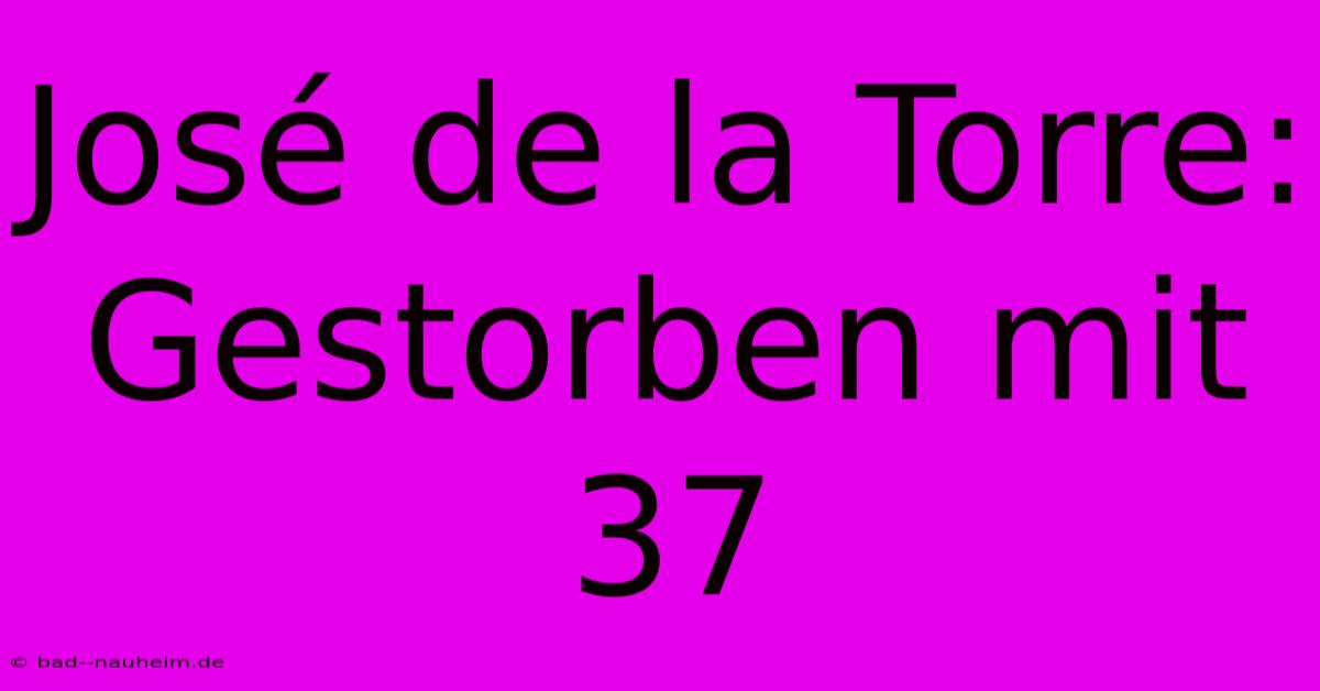 José De La Torre: Gestorben Mit 37