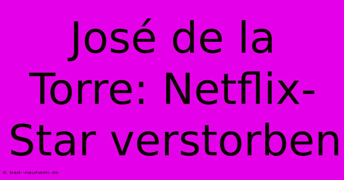 José De La Torre: Netflix-Star Verstorben