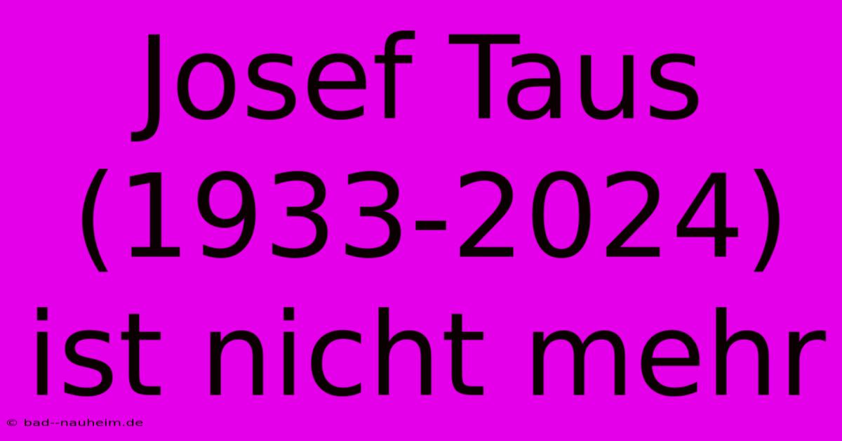 Josef Taus (1933-2024) Ist Nicht Mehr